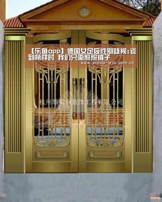 【乐鱼app】德国女足反性别歧视:谈到榜样时 我们只需照照镜子(图2)