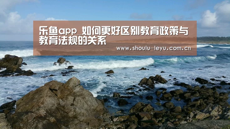 乐鱼app_如何更好区别教育政策与教育法规的关系(图2) 乐鱼体育